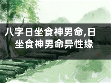 八字日坐食神男命,日坐食神男命异性缘
