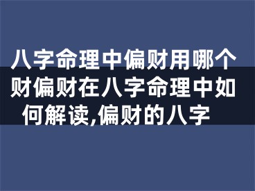 八字命理中偏财用哪个财偏财在八字命理中如何解读,偏财的八字
