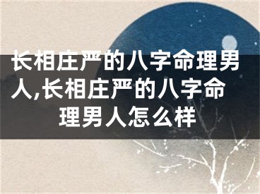 长相庄严的八字命理男人,长相庄严的八字命理男人怎么样