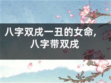 八字双戌一丑的女命,八字带双戌