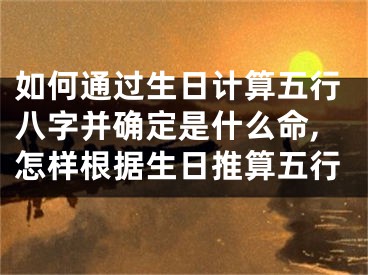 如何通过生日计算五行八字并确定是什么命,怎样根据生日推算五行