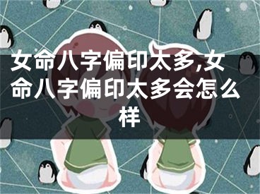 女命八字偏印太多,女命八字偏印太多会怎么样