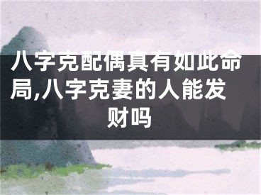 八字克配偶真有如此命局,八字克妻的人能发财吗