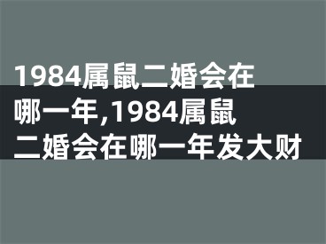 1984属鼠二婚会在哪一年,1984属鼠二婚会在哪一年发大财