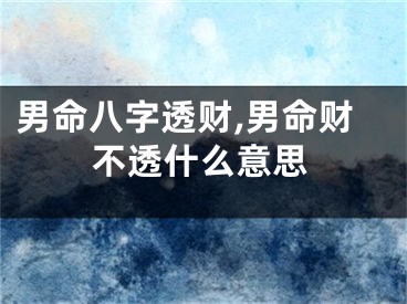 男命八字透财,男命财不透什么意思