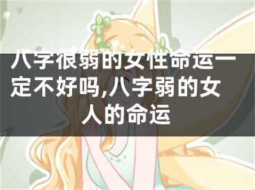 八字很弱的女性命运一定不好吗,八字弱的女人的命运