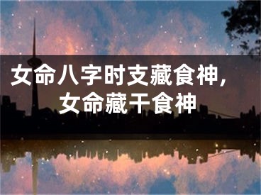 女命八字时支藏食神,女命藏干食神