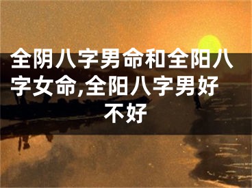 全阴八字男命和全阳八字女命,全阳八字男好不好