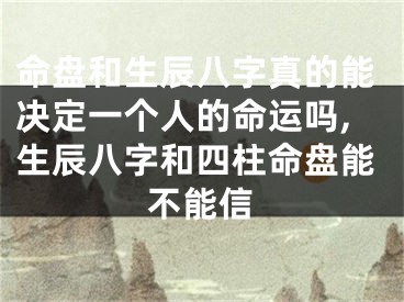 命盘和生辰八字真的能决定一个人的命运吗,生辰八字和四柱命盘能不能信