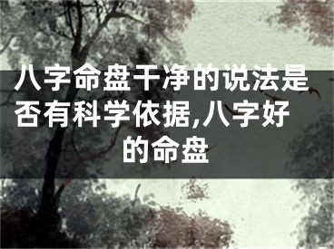八字命盘干净的说法是否有科学依据,八字好的命盘