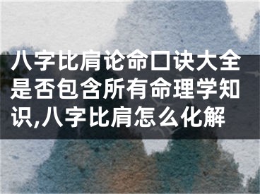 八字比肩论命囗诀大全是否包含所有命理学知识,八字比肩怎么化解