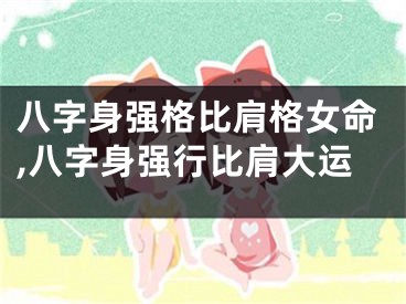 八字身强格比肩格女命,八字身强行比肩大运