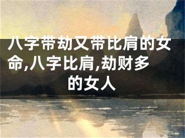 八字带劫又带比肩的女命,八字比肩,劫财多的女人
