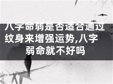 八字命弱是否适合通过纹身来增强运势,八字弱命就不好吗