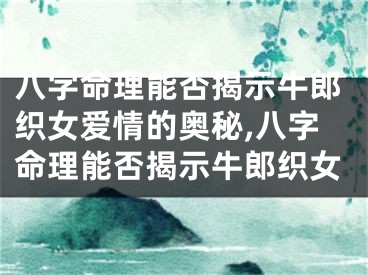 八字命理能否揭示牛郎织女爱情的奥秘,八字命理能否揭示牛郎织女