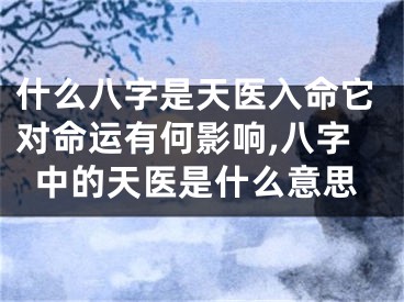 什么八字是天医入命它对命运有何影响,八字中的天医是什么意思