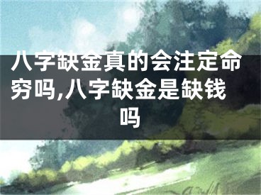 八字缺金真的会注定命穷吗,八字缺金是缺钱吗