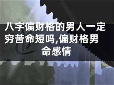 八字偏财格的男人一定穷苦命短吗,偏财格男命感情