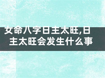 女命八字日主太旺,日主太旺会发生什么事