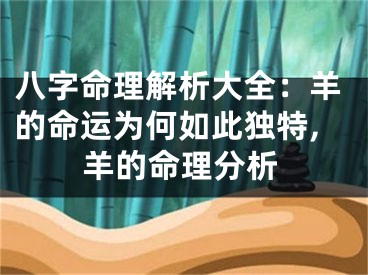 八字命理解析大全：羊的命运为何如此独特,羊的命理分析