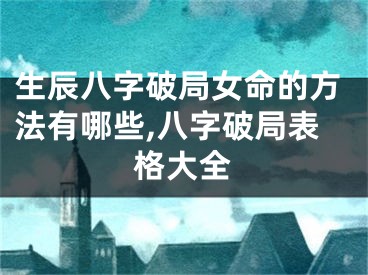 生辰八字破局女命的方法有哪些,八字破局表格大全