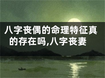 八字丧偶的命理特征真的存在吗,八字丧妻