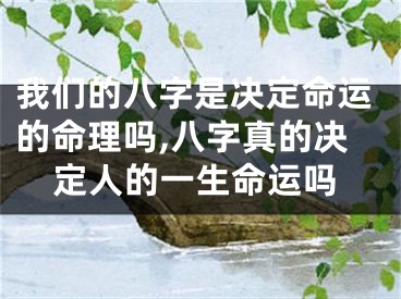 我们的八字是决定命运的命理吗,八字真的决定人的一生命运吗