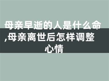 母亲早逝的人是什么命,母亲离世后怎样调整心情