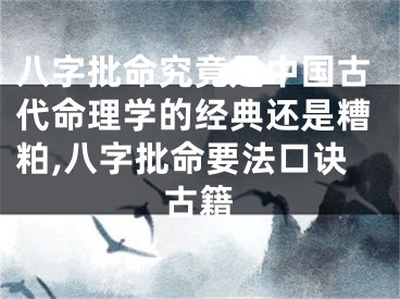 八字批命究竟是中国古代命理学的经典还是糟粕,八字批命要法口诀古籍
