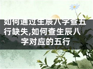 如何通过生辰八字查五行缺失,如何查生辰八字对应的五行