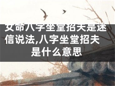 女命八字坐堂招夫是迷信说法,八字坐堂招夫是什么意思