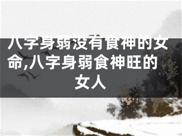八字身弱没有食神的女命,八字身弱食神旺的女人
