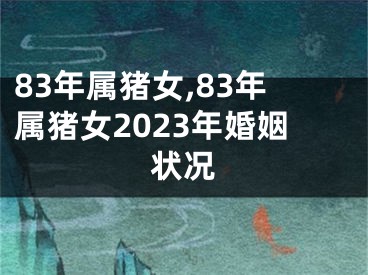 83年属猪女,83年属猪女2023年婚姻状况