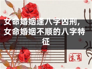 女命婚姻逢八字凶刑,女命婚姻不顺的八字特征