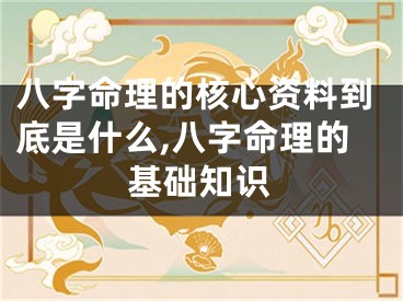八字命理的核心资料到底是什么,八字命理的基础知识