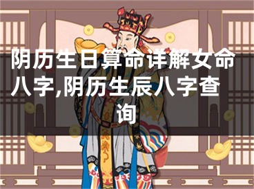 阴历生日算命详解女命八字,阴历生辰八字查询