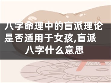 八字命理中的盲派理论是否适用于女孩,盲派八字什么意思