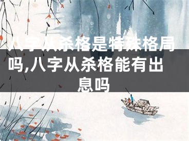 八字从杀格是特殊格局吗,八字从杀格能有出息吗
