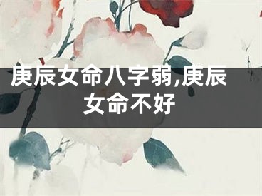 庚辰女命八字弱,庚辰女命不好
