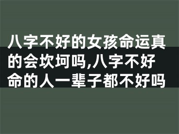 八字不好的女孩命运真的会坎坷吗,八字不好命的人一辈子都不好吗