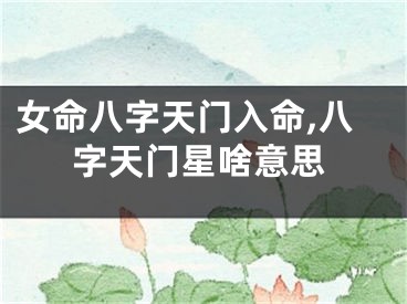 女命八字天门入命,八字天门星啥意思