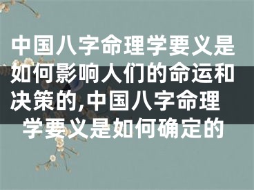 中国八字命理学要义是如何影响人们的命运和决策的,中国八字命理学要义是如何确定的