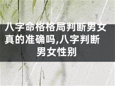 八字命格格局判断男女真的准确吗,八字判断男女性别