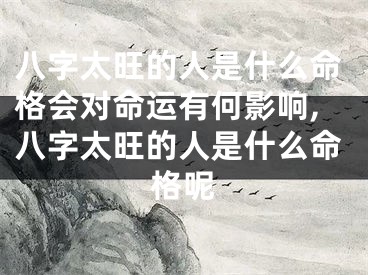 八字太旺的人是什么命格会对命运有何影响,八字太旺的人是什么命格呢