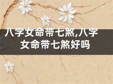 八字女命带七煞,八字女命带七煞好吗