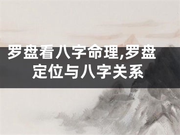罗盘看八字命理,罗盘定位与八字关系