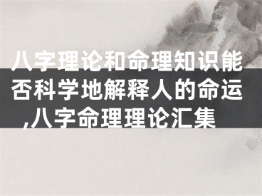 八字理论和命理知识能否科学地解释人的命运,八字命理理论汇集