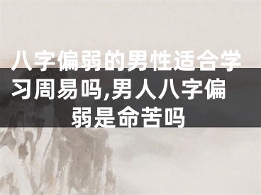 八字偏弱的男性适合学习周易吗,男人八字偏弱是命苦吗