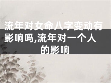 流年对女命八字变动有影响吗,流年对一个人的影响