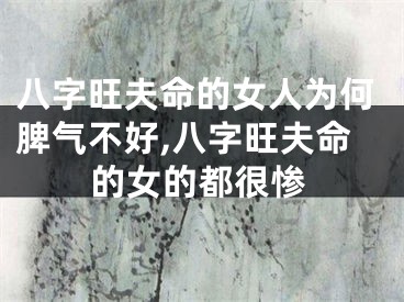 八字旺夫命的女人为何脾气不好,八字旺夫命的女的都很惨